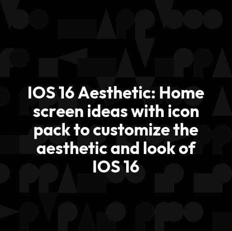 IOS 16 Aesthetic: Home screen ideas with icon pack to customize the aesthetic and look of IOS 16
